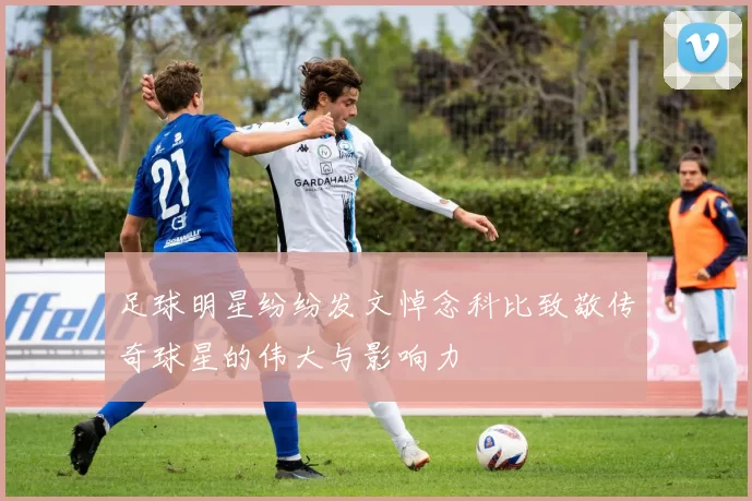 足球明星纷纷发文悼念科比致敬传奇球星的伟大与影响力