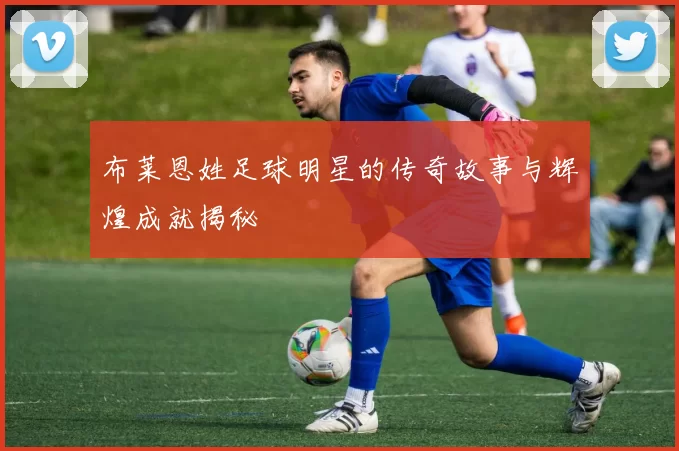 布莱恩姓足球明星的传奇故事与辉煌成就揭秘
