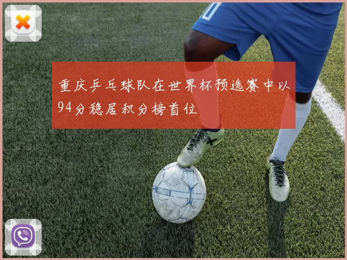 重庆乒乓球队在世界杯预选赛中以94分稳居积分榜首位