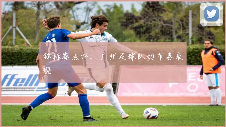 锦标赛点评：广州足球队的节奏表现