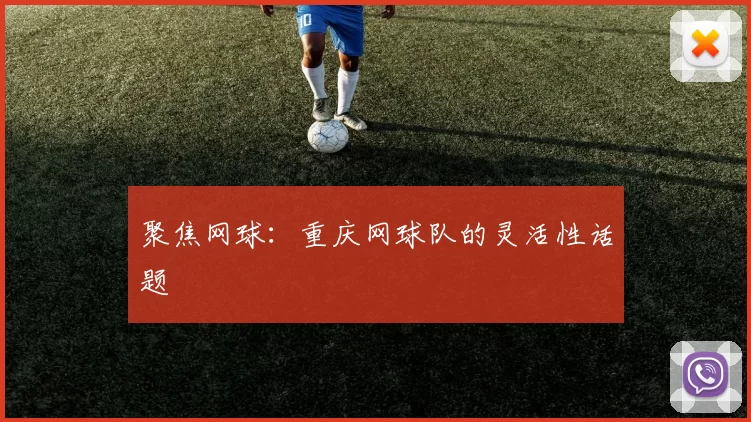 聚焦网球：重庆网球队的灵活性话题