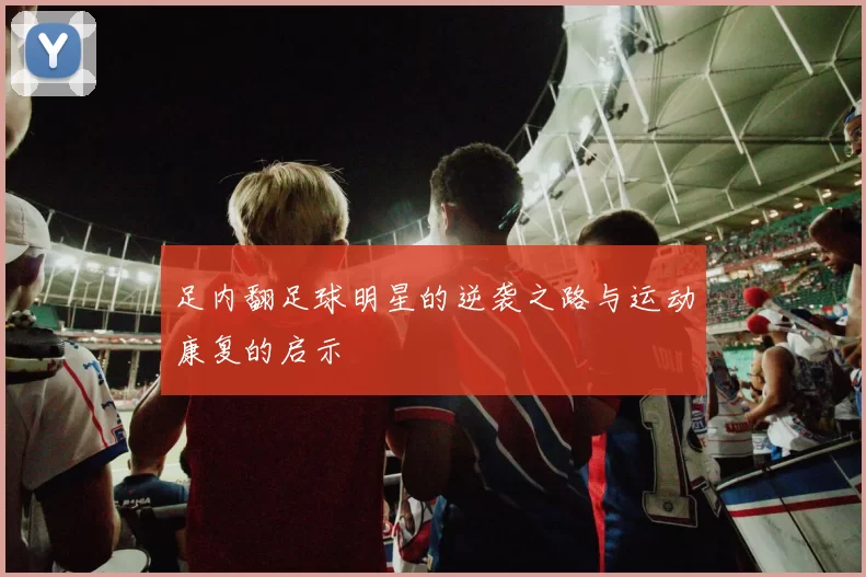 足内翻足球明星的逆袭之路与运动康复的启示