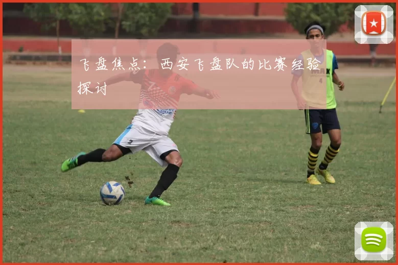 飞盘焦点：西安飞盘队的比赛经验探讨