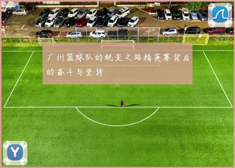 广州篮球队的蜕变之路精英赛背后的奋斗与坚持