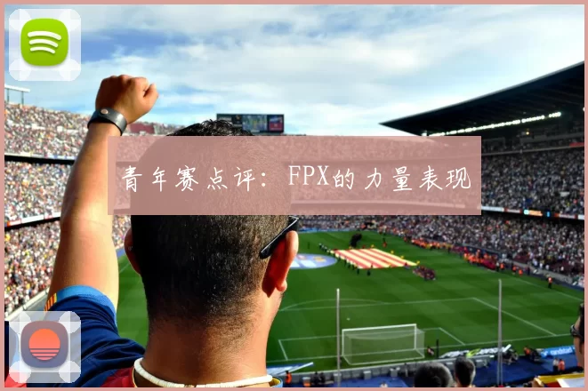 青年赛点评：FPX的力量表现