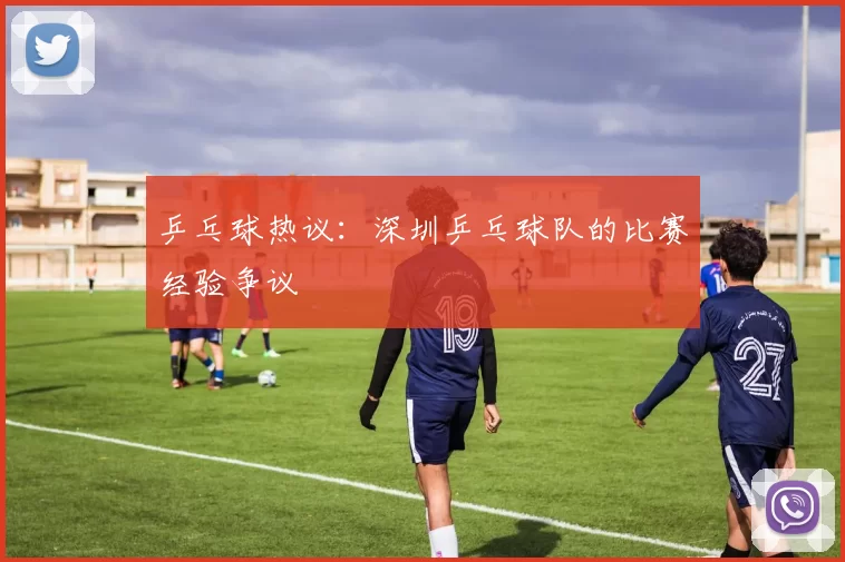 乒乓球热议：深圳乒乓球队的比赛经验争议